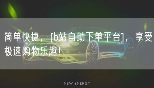 简单快捷，[b站自助下单平台]，享受极速购物乐趣！