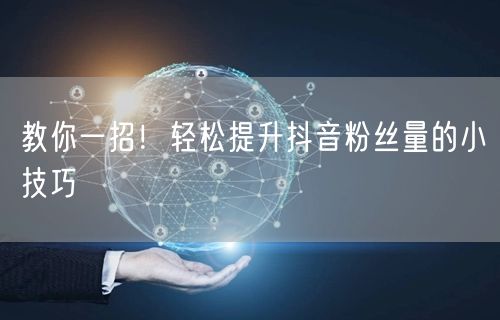 教你一招！轻松提升抖音粉丝量的小技巧