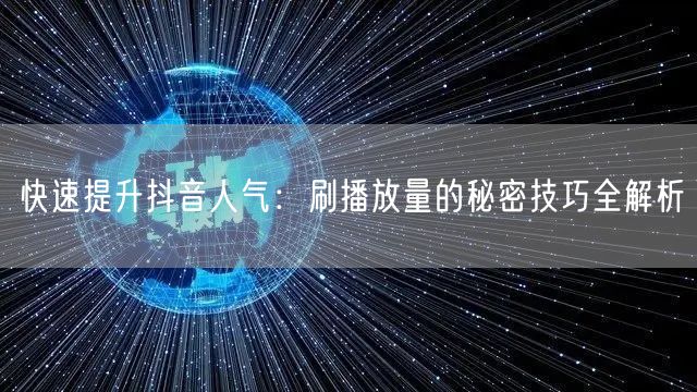 快速提升抖音人气：刷播放量的秘密技巧全解析