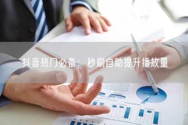 抖音热门必备：秒刷自助提升播放量