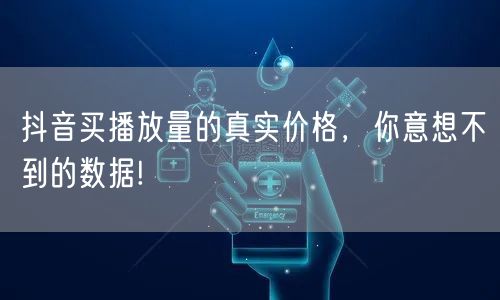 抖音买播放量的真实价格，你意想不到的数据!