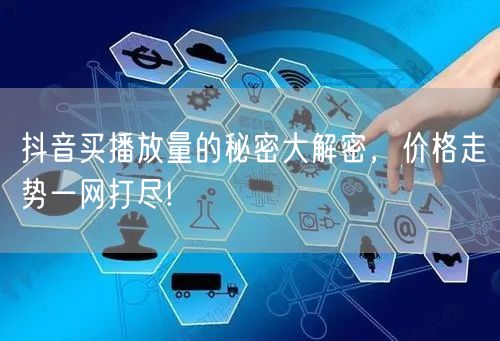 抖音买播放量的秘密大解密，价格走势一网打尽!
