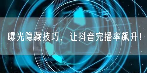 曝光隐藏技巧，让抖音完播率飙升！