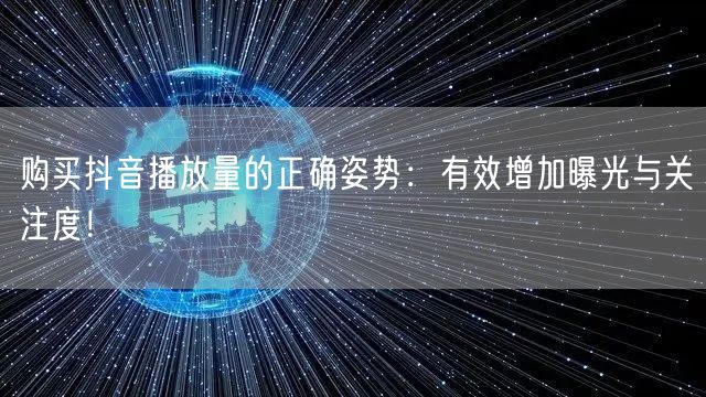 购买抖音播放量的正确姿势：有效增加曝光与关注度！