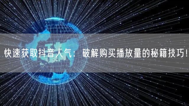 快速获取抖音人气：破解购买播放量的秘籍技巧！