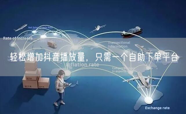 轻松增加抖音播放量，只需一个自助下单平台