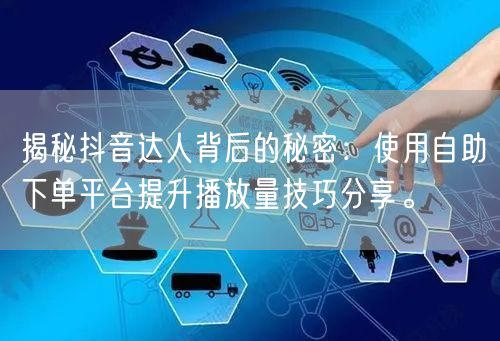揭秘抖音达人背后的秘密：使用自助下单平台提升播放量技巧分享。