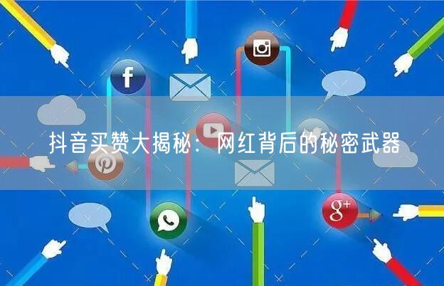 抖音买赞大揭秘：网红背后的秘密武器