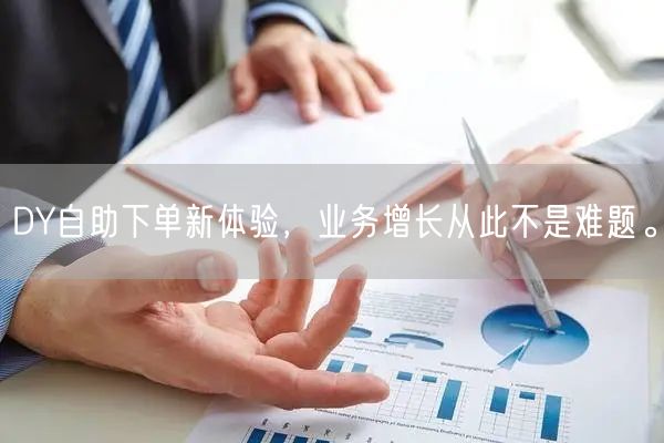 DY自助下单新体验，业务增长从此不是难题。