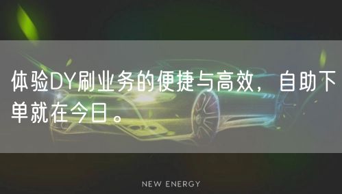 体验DY刷业务的便捷与高效，自助下单就在今日。